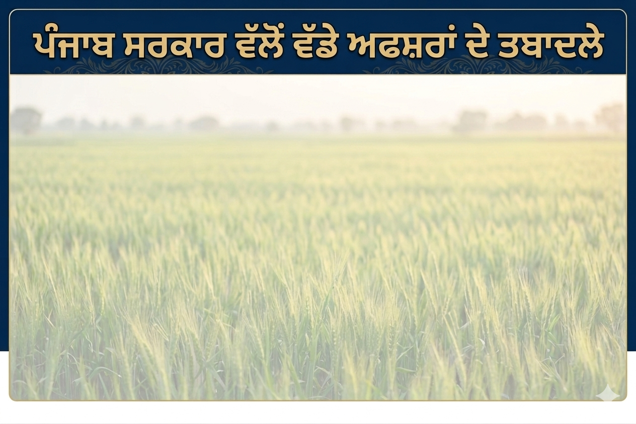 ਸਰਕਾਰ ਨੇ ਬਦਲਤੇ ਵੱਡੇ ਅਫਸਰ, ਡੀਸੀ ਵੀ ਕੀਤੇ ਇੱਧਰੋ ਓਧਰ